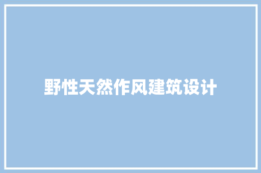 野性天然作风建筑设计 住宅建筑设计