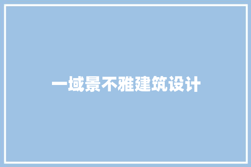 一域景不雅建筑设计 新型材料