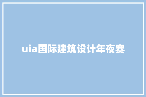 uia国际建筑设计年夜赛 住宅建筑设计