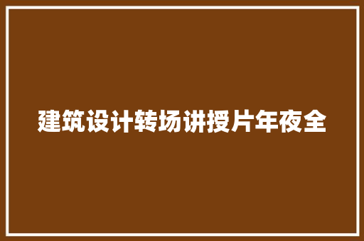 建筑设计转场讲授片年夜全