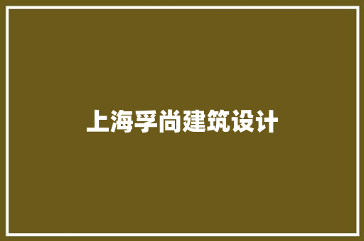 上海孚尚建筑设计 施工工艺