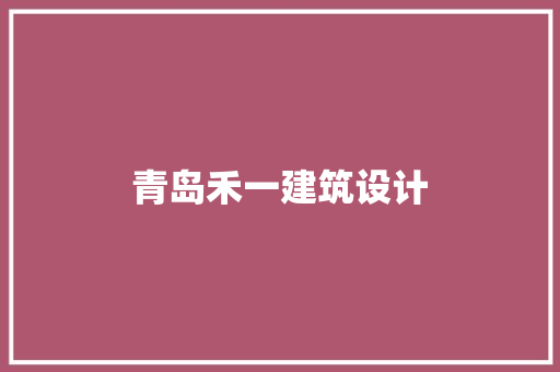 青岛禾一建筑设计 施工技术