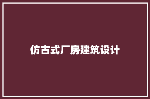 仿古式厂房建筑设计