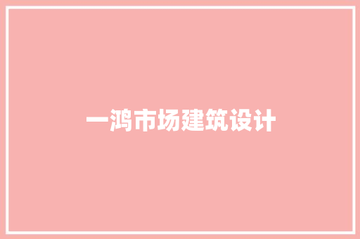 一鸿市场建筑设计 施工技术