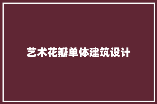 艺术花瓣单体建筑设计 常用建材