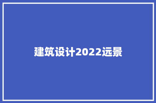 建筑设计2022远景 建筑设计