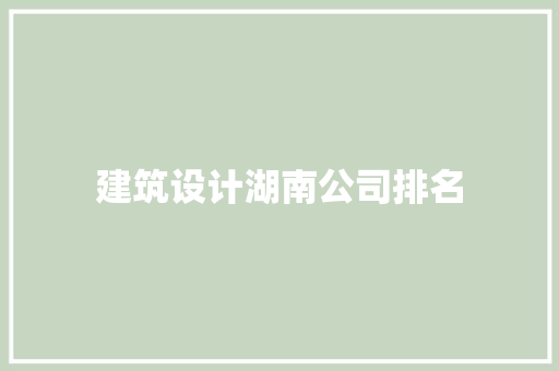 建筑设计湖南公司排名 住宅建筑设计