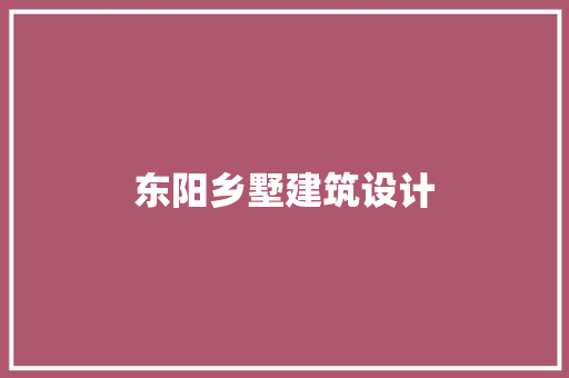 东阳乡墅建筑设计 公共建筑设计