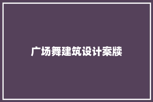 广场舞建筑设计案牍 建筑设计