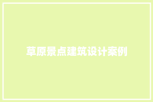草原景点建筑设计案例