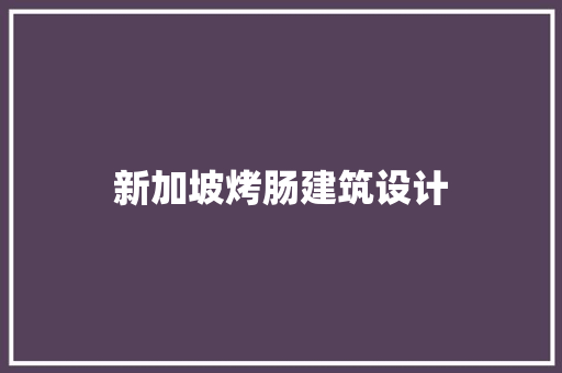 新加坡烤肠建筑设计 工艺流程