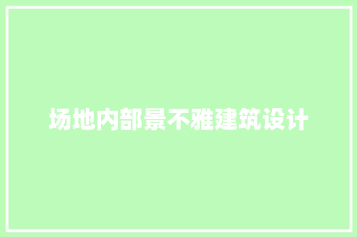 场地内部景不雅建筑设计 常见问题