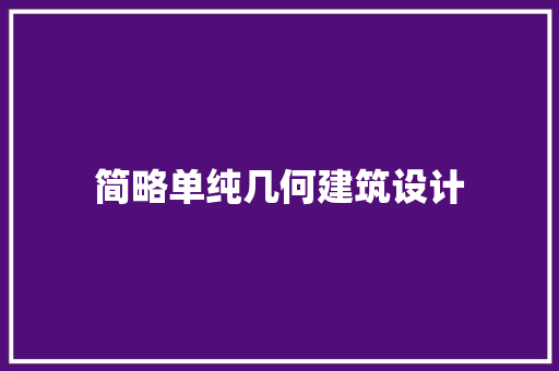 简略单纯几何建筑设计 施工管理