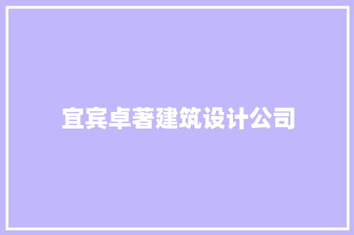 宜宾卓著建筑设计公司 施工管理