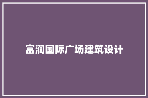 富润国际广场建筑设计 新型材料