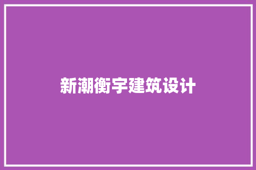 新潮衡宇建筑设计 新型材料