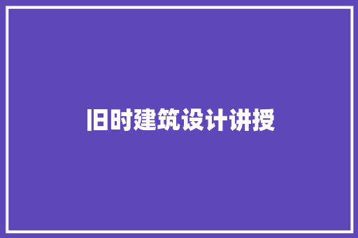 旧时建筑设计讲授 施工技术