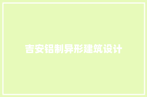 吉安铝制异形建筑设计 施工管理