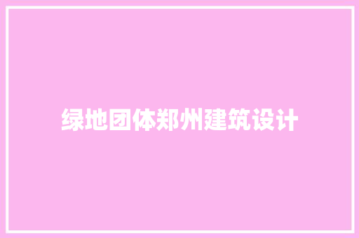 绿地团体郑州建筑设计 材料设备