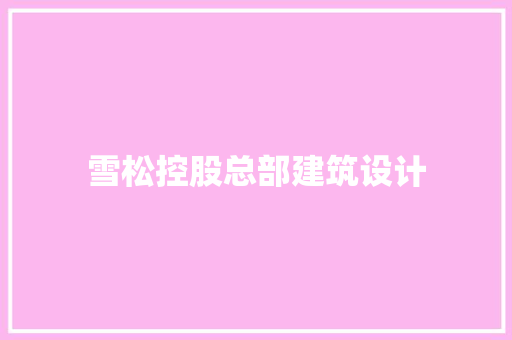 雪松控股总部建筑设计 公共建筑设计