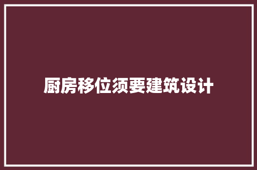 厨房移位须要建筑设计