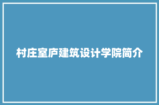 村庄室庐建筑设计学院简介 施工工艺
