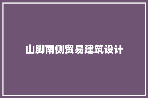 山脚南侧贸易建筑设计