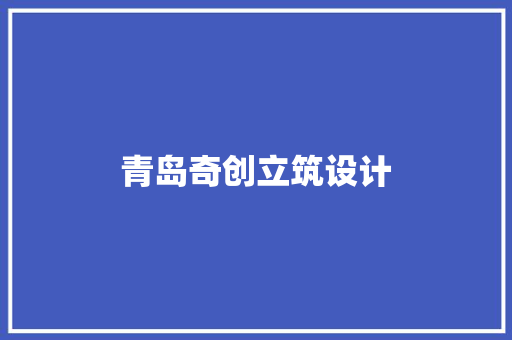青岛奇创立筑设计 施工工艺