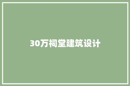 30万祠堂建筑设计 住宅建筑设计
