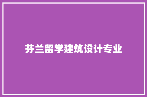 芬兰留学建筑设计专业