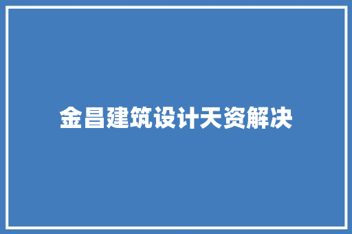 金昌建筑设计天资解决