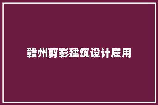 赣州剪影建筑设计雇用 施工管理