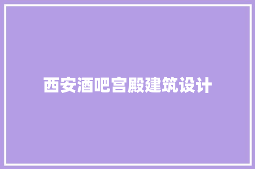 西安酒吧宫殿建筑设计 常见问题