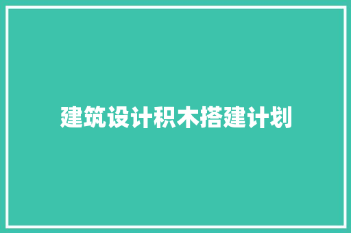 建筑设计积木搭建计划 新型材料