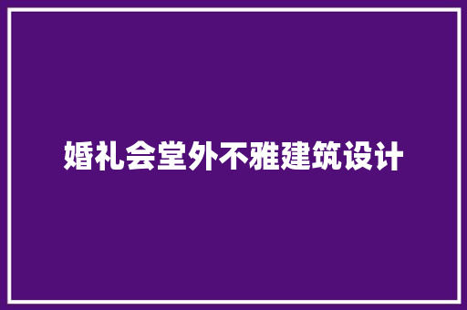 婚礼会堂外不雅建筑设计 材料设备