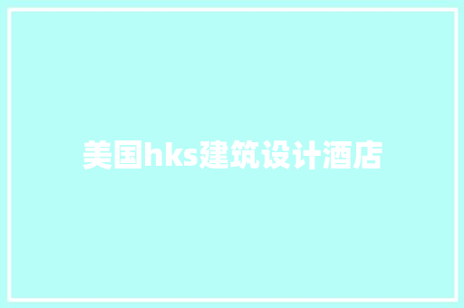 美国hks建筑设计酒店 常见问题