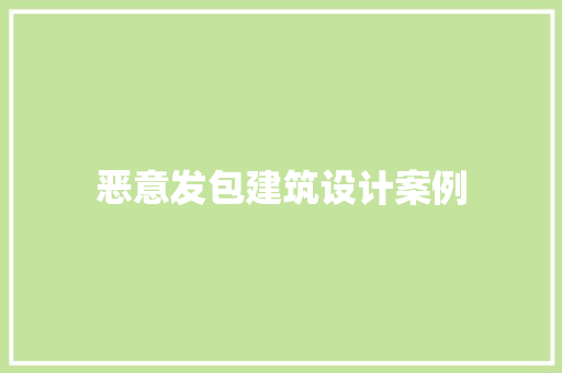 恶意发包建筑设计案例 常见问题