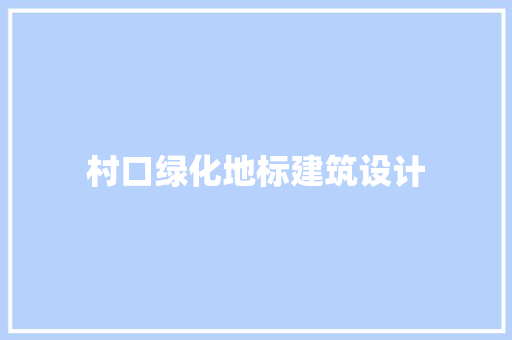 村口绿化地标建筑设计