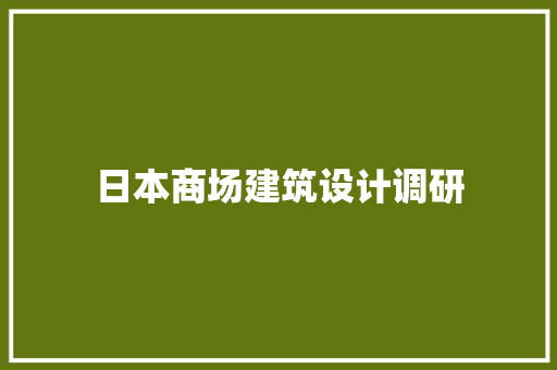 日本商场建筑设计调研 生态建筑设计