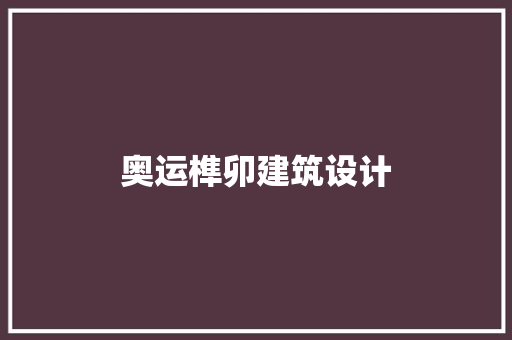 奥运榫卯建筑设计 生态建筑设计