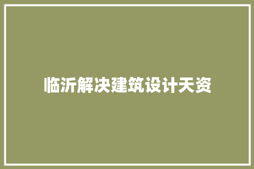 临沂解决建筑设计天资