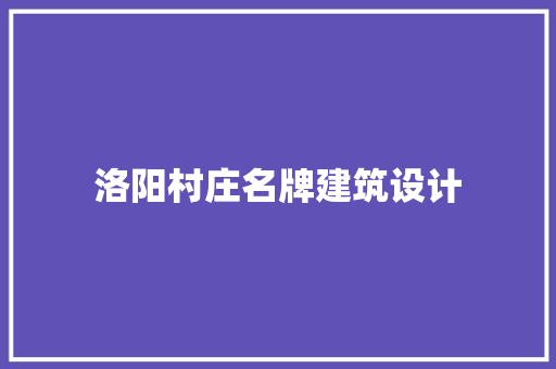 洛阳村庄名牌建筑设计 知识问答