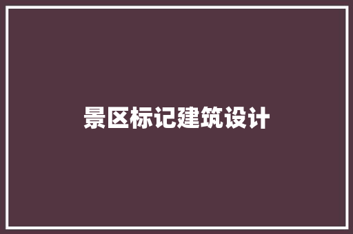 景区标记建筑设计 材料设备