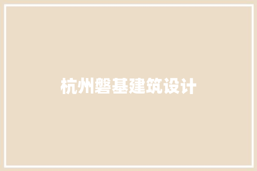 杭州磐基建筑设计 新型材料