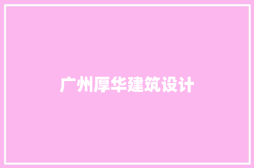 广州厚华建筑设计 施工技术
