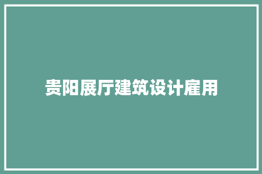 贵阳展厅建筑设计雇用 施工工艺