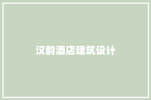 汉韵酒店建筑设计 常见问题