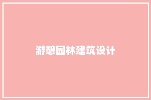 游憩园林建筑设计 施工管理