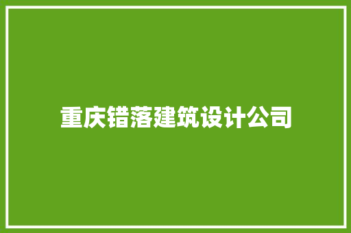 重庆错落建筑设计公司 施工管理