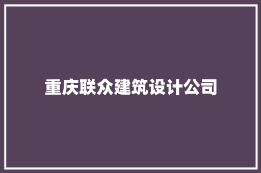 重庆联众建筑设计公司 知识问答